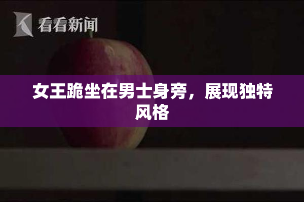 女王跪坐在男士身旁，展现独特风格