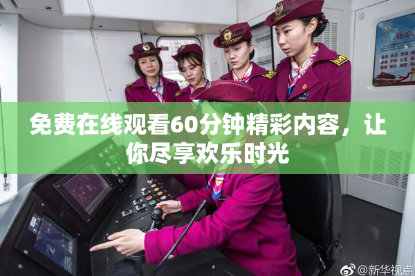 免费在线观看60分钟精彩内容，让你尽享欢乐时光