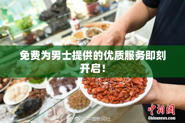 免费为男士提供的优质服务即刻开启！
