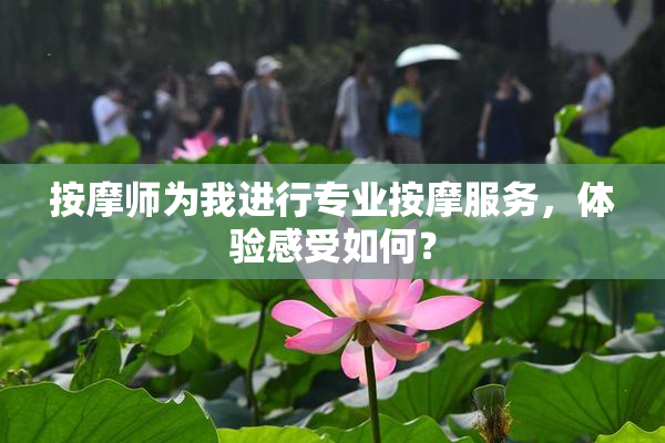 按摩师为我进行专业按摩服务，体验感受如何？