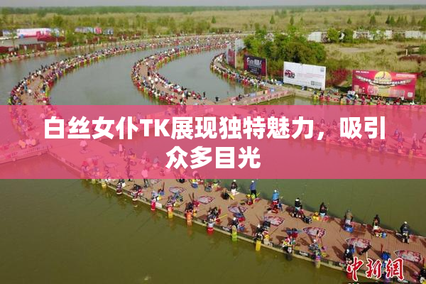 白丝女仆TK展现独特魅力，吸引众多目光