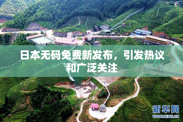 日本无码免费新发布，引发热议和广泛关注