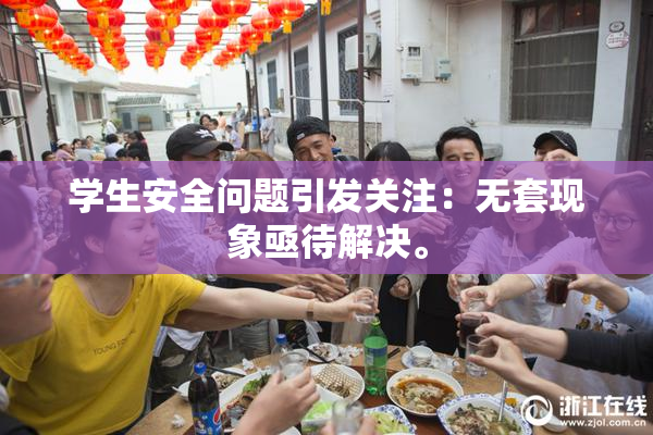 学生安全问题引发关注：无套现象亟待解决。