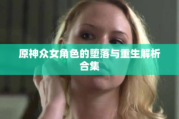 原神众女角色的堕落与重生解析合集