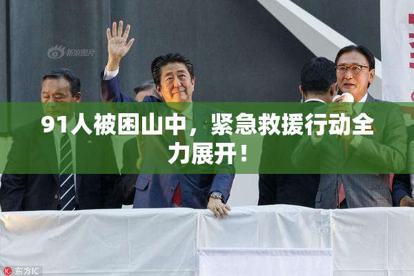 91人被困山中，紧急救援行动全力展开！