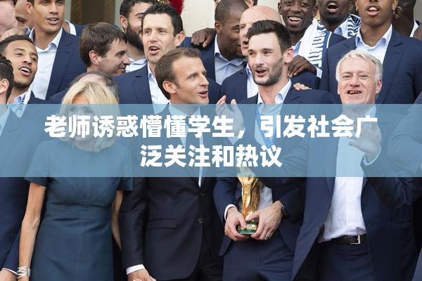 老师诱惑懵懂学生，引发社会广泛关注和热议
