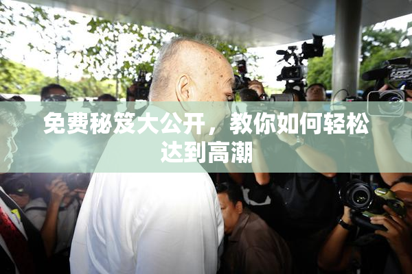 免费秘笈大公开，教你如何轻松达到高潮