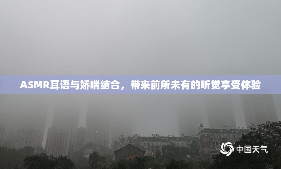ASMR耳语与娇喘结合，带来前所未有的听觉享受体验