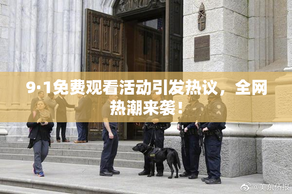 9·1免费观看活动引发热议，全网热潮来袭！
