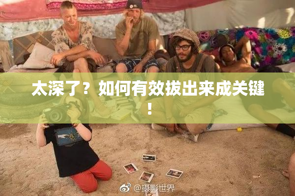 太深了？如何有效拔出来成关键！