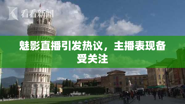 魅影直播引发热议，主播表现备受关注