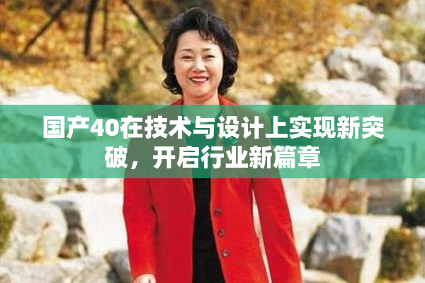 国产40在技术与设计上实现新突破，开启行业新篇章