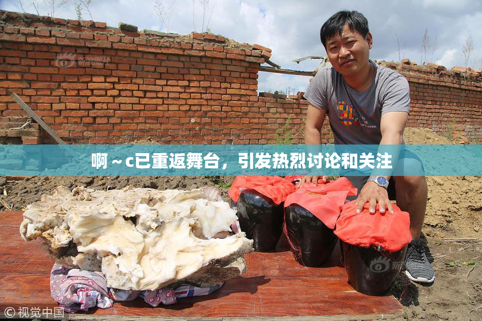 啊～c已重返舞台，引发热烈讨论和关注