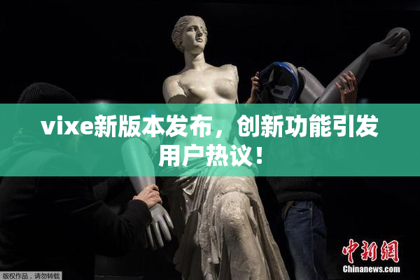 vixe新版本发布，创新功能引发用户热议！