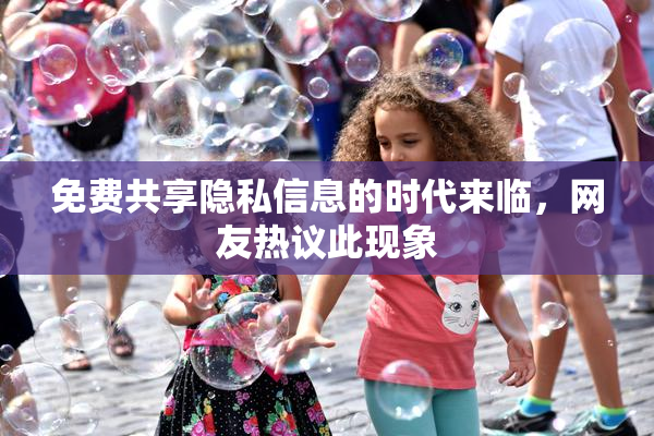 免费共享隐私信息的时代来临，网友热议此现象
