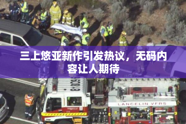 三上悠亚新作引发热议，无码内容让人期待
