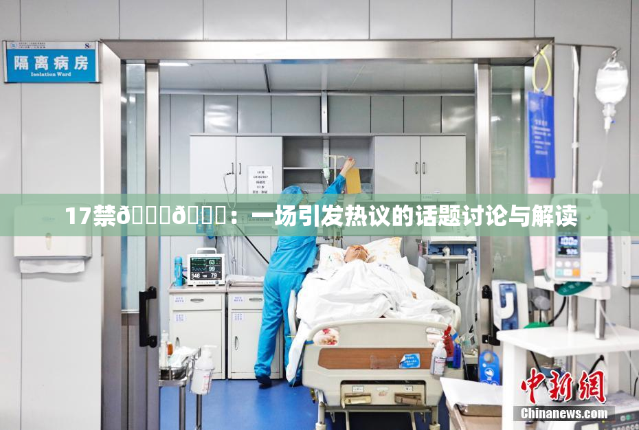 17禁🍆🍑：一场引发热议的话题讨论与解读