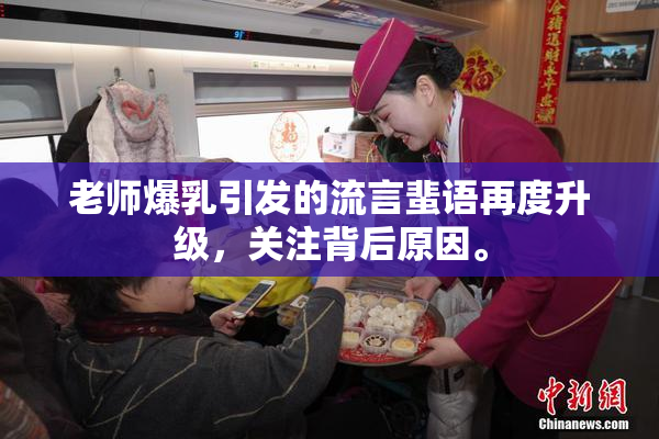 老师爆乳引发的流言蜚语再度升级，关注背后原因。