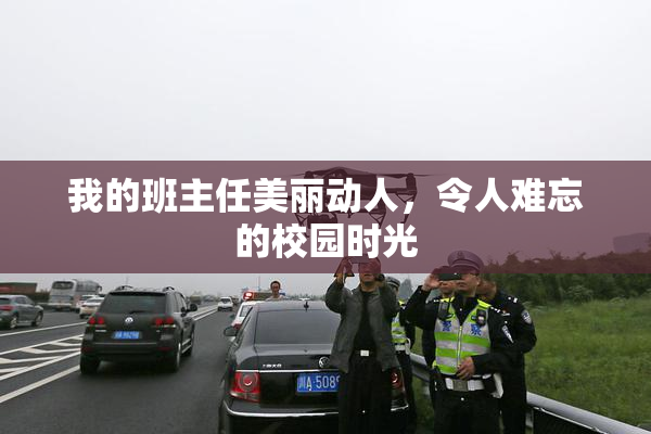 我的班主任美丽动人，令人难忘的校园时光