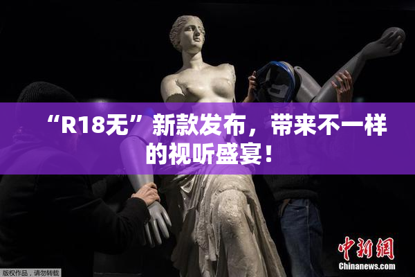 “R18无”新款发布，带来不一样的视听盛宴！