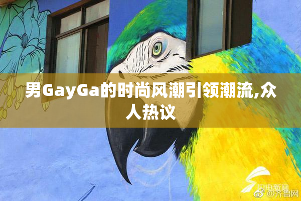 男GayGa的时尚风潮引领潮流,众人热议