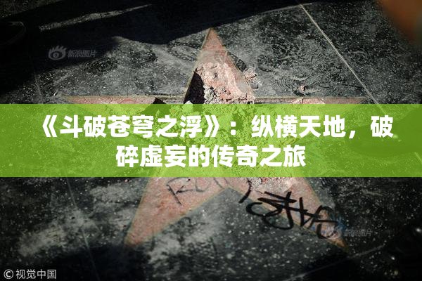 《斗破苍穹之浮》：纵横天地，破碎虚妄的传奇之旅