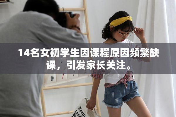 14名女初学生因课程原因频繁缺课，引发家长关注。