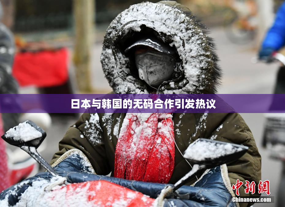 日本与韩国的无码合作引发热议