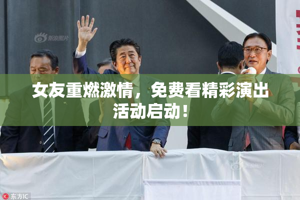 女友重燃激情，免费看精彩演出活动启动！