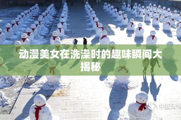 动漫美女在洗澡时的趣味瞬间大揭秘