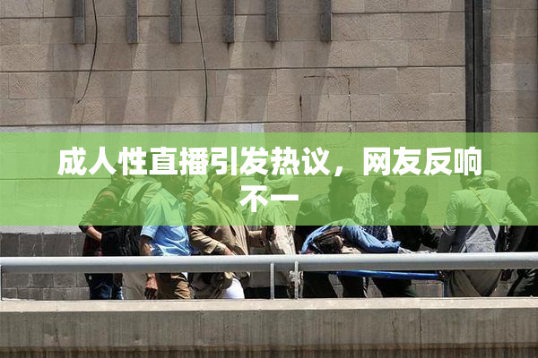 成人性直播引发热议，网友反响不一