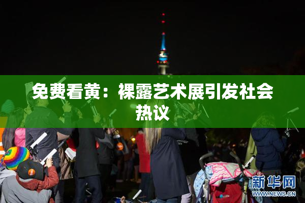 免费看黄：裸露艺术展引发社会热议