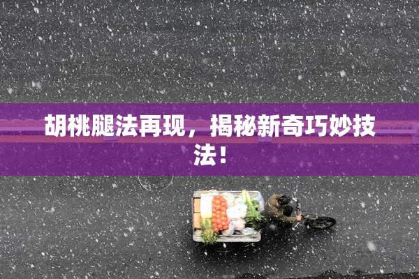 胡桃腿法再现，揭秘新奇巧妙技法！