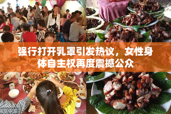 强行打开乳罩引发热议，女性身体自主权再度震撼公众