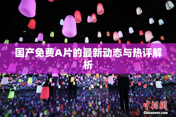国产免费A片的最新动态与热评解析