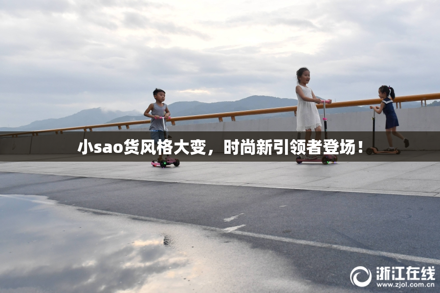 小sao货风格大变，时尚新引领者登场！