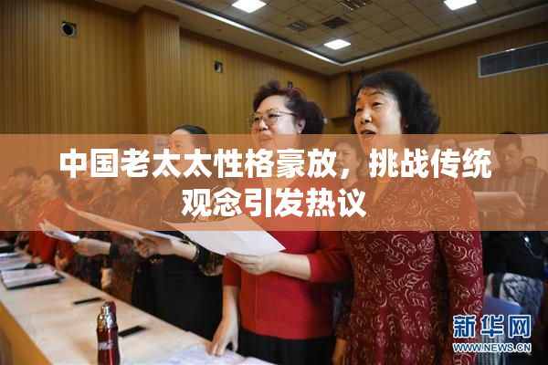 中国老太太性格豪放，挑战传统观念引发热议