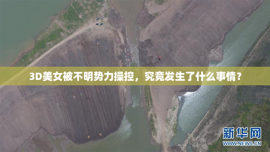 3D美女被不明势力操控，究竟发生了什么事情？