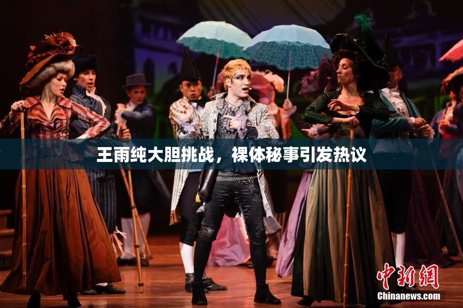 王雨纯大胆挑战，裸体秘事引发热议