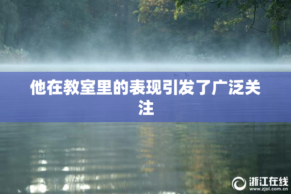 他在教室里的表现引发了广泛关注