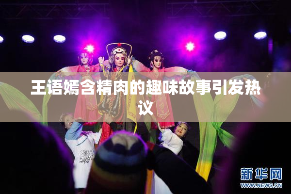 王语嫣含精肉的趣味故事引发热议