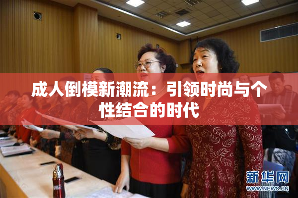 成人倒模新潮流：引领时尚与个性结合的时代