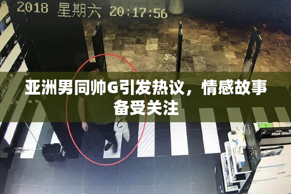亚洲男同帅G引发热议，情感故事备受关注