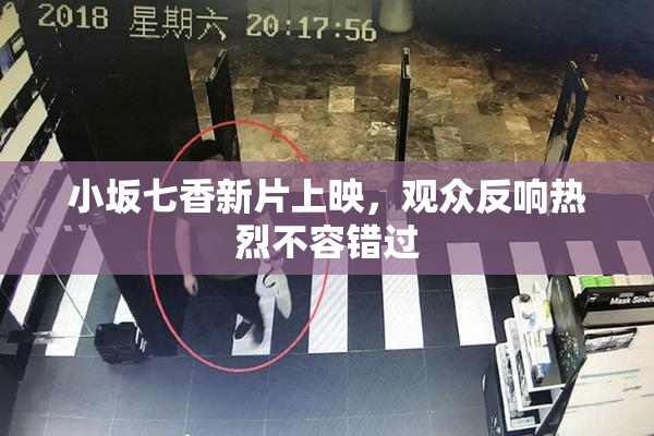 小坂七香新片上映，观众反响热烈不容错过