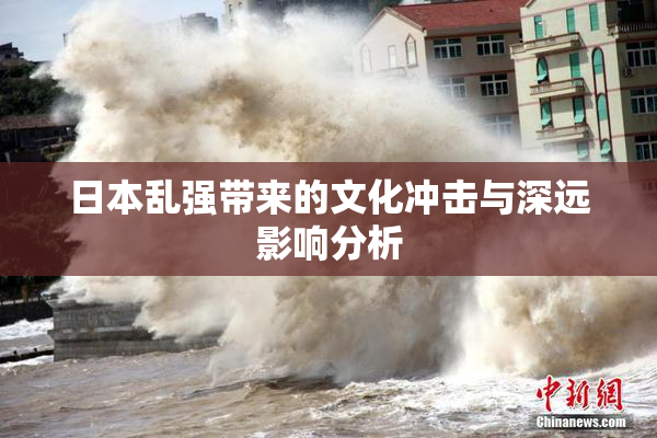 日本乱强带来的文化冲击与深远影响分析