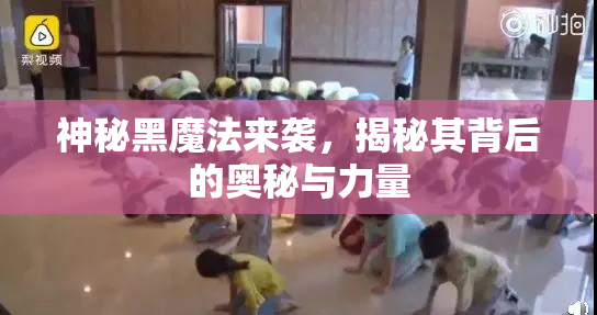 神秘黑魔法来袭，揭秘其背后的奥秘与力量