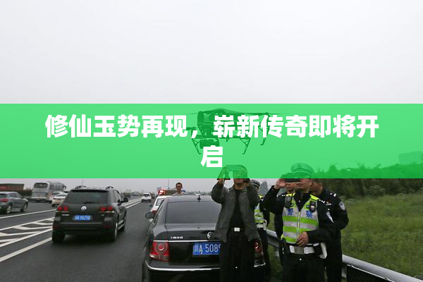 修仙玉势再现，崭新传奇即将开启