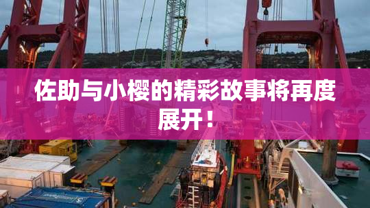 佐助与小樱的精彩故事将再度展开！