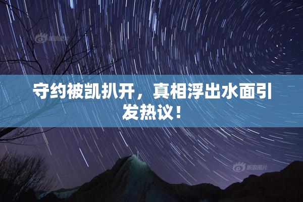 守约被凯扒开，真相浮出水面引发热议！