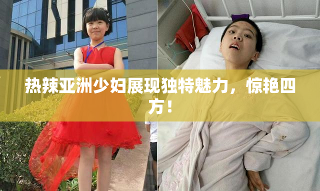 热辣亚洲少妇展现独特魅力，惊艳四方！